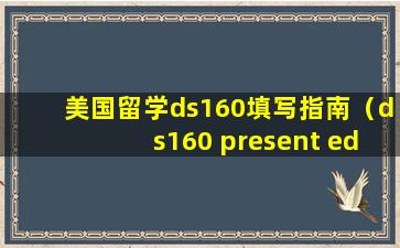 美国留学ds160填写指南（ds160 present education）